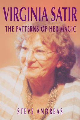Virginia Satir: The Patterns of Her Magic - Steve Andreas
