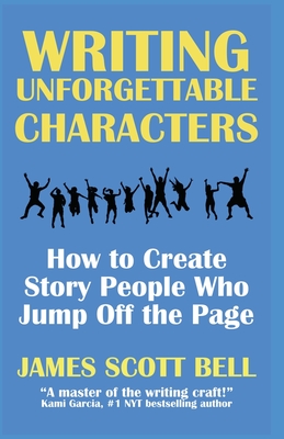 Writing Unforgettable Characters: How to Create Story People Who Jump Off the Page - James Scott Bell