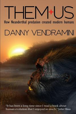 Them and Us: How Neanderthal Predation Created Modern Humans - Danny Vendramini