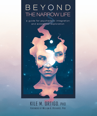 Beyond the Narrow Life: A Guide for Psychedelic Integration and Existential Exploration - Kile M. Ortigo