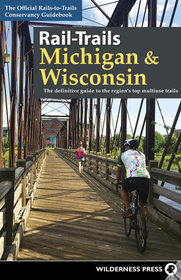 Rail-Trails Michigan and Wisconsin: The definitive guide to the region's top multiuse trails - Rails-to-trails Conservancy