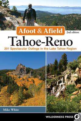 Afoot and Afield: Tahoe-Reno: 201 Spectacular Outings in the Lake Tahoe Region - Mike White