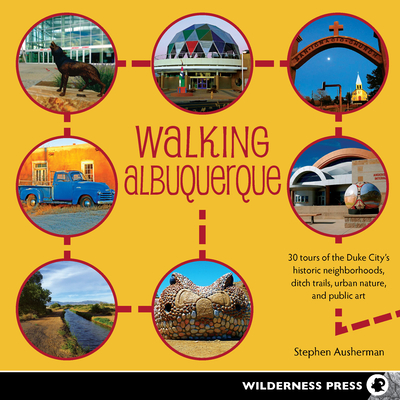 Walking Albuquerque: 30 Tours of the Duke City's Historic Neighborhoods, Ditch Trails, Urban Nature, and Public Art - Stephen Ausherman