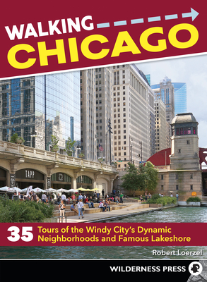 Walking Chicago: 35 Tours of the Windy City's Dynamic Neighborhoods and Famous Lakeshore - Robert Loerzel