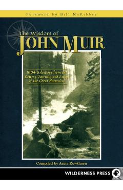 Wisdom of John Muir: 100+ Selections from the Letters, Journals, and Essays of the Great Naturalist - Anne Rowthorn