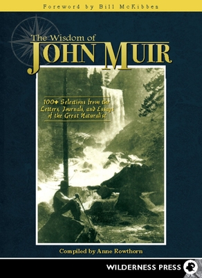 Wisdom of John Muir: 100+ Selections from the Letters, Journals, and Essays of the Great Naturalist - Anne Rowthorn