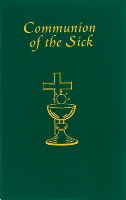 Communion of the Sick: Approved Rites for Use in the United States of America Excerpted from Pastoral Care of the Sick and Dying in English a - International Commission On English In T