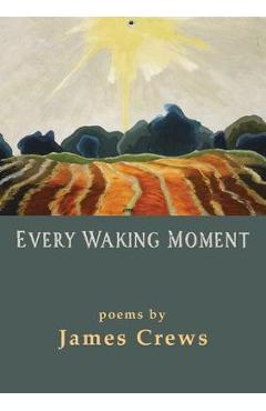 Coperta cărții 'Every Waking Moment - James Crews'