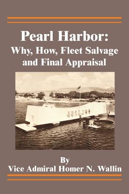 Pearl Harbor: Why, How, Fleet Salvage and Final Appraisal - Homer N. Wallin