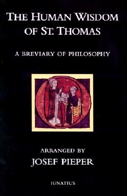 The Human Wisdom of St. Thomas: A Breviary of Philosophy from the Works of St. Thomas Aquinas - Josef Pieper