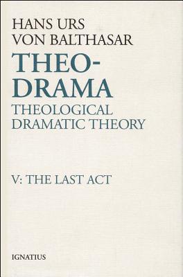 Coperta cărții 'Theo-Drama: Theological Dramatic Theory: The Last ACT - Hans Urs Von Balthasar'