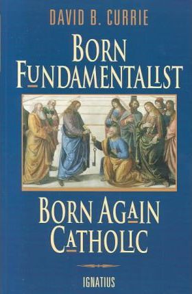 Born Fundamentalist, Born Again Catholic - David Currie
