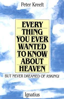 Everything You Ever Wanted to Know about Heaven - Peter Kreeft