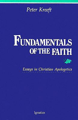 Fundamentals of the Faith: Essays in Christian Apologetics - Peter Kreeft