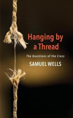 Hanging by a Thread: The Questions of the Cross - Samuel Wells