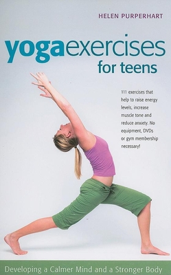 Yoga Exercises for Teens: Developing a Calmer Mind and a Stronger Body - Helen Purperhart