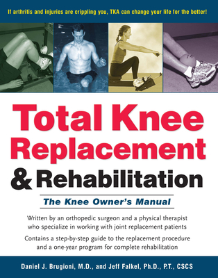 Total Knee Replacement and Rehabilitation: The Knee Owner's Manual - Daniel J. Brugioni