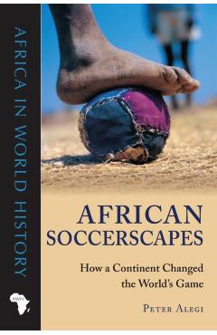 Poza produsului African Soccerscapes: How a Continent Changed the World's Game - Peter Alegi