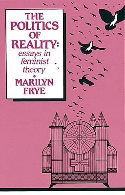 Politics of Reality: Essays in Feminist Theory - Marilyn Frye