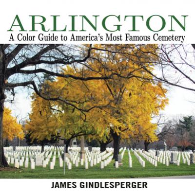 Arlington: A Color Guide to America's Most Famous Cemetery - James Gindlesperger