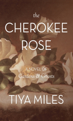 The Cherokee Rose: A Novel of Gardens and Ghosts - Tiya Miles