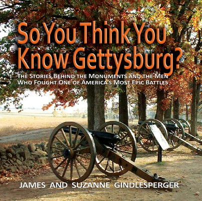 So You Think You Know Gettysburg?: The Stories Behind the Monuments and the Men Who Fought One of America's Most Epic Battles - James Gindlesperger