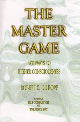 The Master Game: Pathways to Higher Consciousness - Robert S. De Ropp