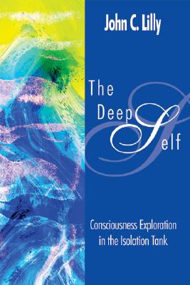 The Deep Self: Consciousness Exploration in the Isolation Tank - John Cunningham Lilly