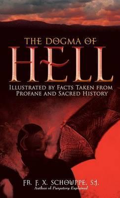 Dogma of Hell: Illustrated by Facts Taken from Profane and Sacred History - F. X. Schouppe
