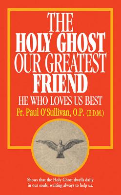 The Holy Ghost, Our Greatest Friend: He Who Loves Us Best - Paul O'sullivan