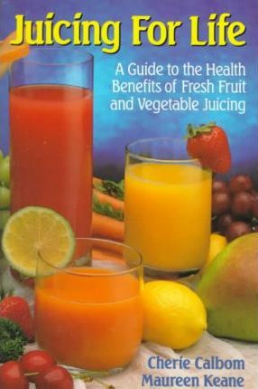 Juicing for Life: A Guide to the Benefits of Fresh Fruit and Vegetable Juicing - Maureen Keane