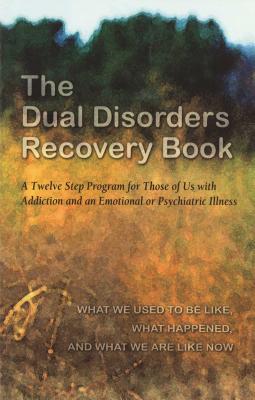 The Dual Disorders Recovery Book: A Twelve Step Program for Those of Us with Addiction and an Emotional or Psychiatric Illness - Anonymous
