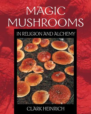 Magic Mushrooms in Religion and Alchemy - Clark Heinrich
