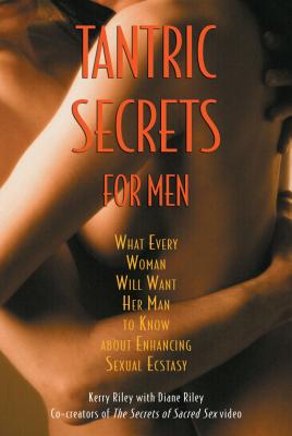 Tantric Secrets for Men: What Every Woman Will Want Her Man to Know about Enhancing Sexual Ecstasy - Kerry Riley