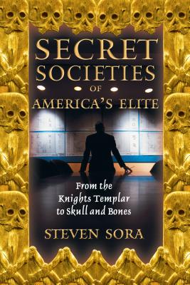 Secret Societies of America's Elite: From the Knights Templar to Skull and Bones - Steven Sora