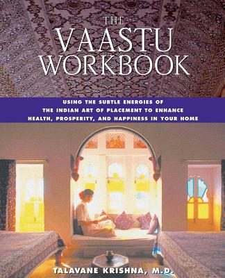 The Vaastu Workbook: Using the Subtle Energies of the Indian Art of Placement to Enhance Health, Prosperity, and Happiness in Your Home - Talavane Krishna