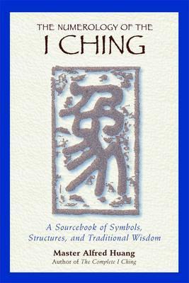 The Numerology of the I Ching: A Sourcebook of Symbols, Structures, and Traditional Wisdom - Taoist Master Alfred Huang