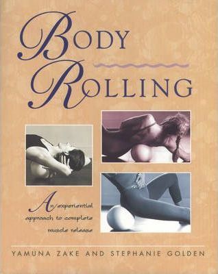 Body Rolling: An Experiential Approach to Complete Muscle Release - Yamuna Zake