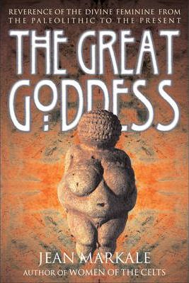 The Great Goddess: Reverence of the Divine Feminine from the Paleolithic to the Present - Jean Markale