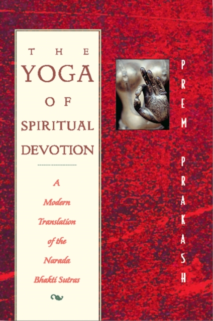 The Yoga of Spiritual Devotion: A Modern Translation of the Narada Bhakti Sutras - Prem Prakash