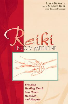Reiki Energy Medicine: Bringing Healing Touch Into Home, Hospital, and Hospice - Libby Barnett