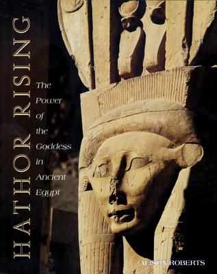 Hathor Rising: The Power of the Goddess in Ancient Egypt - Alison Roberts