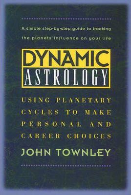 Dynamic Astrology: Using Planetary Cycles to Make Personal and Career Choices - John Townley