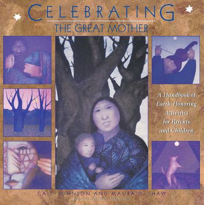 Celebrating the Great Mother: A Handbook of Earth-Honoring Activities for Parents and Children - Cait Johnson
