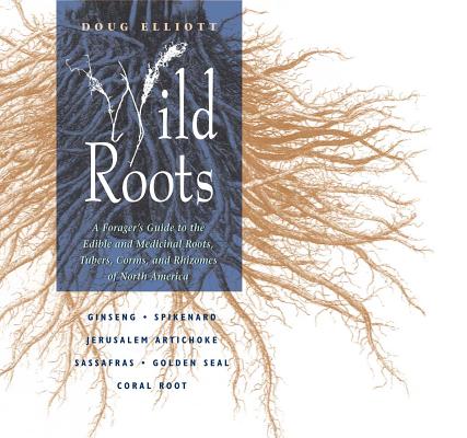 Wild Roots: A Forager's Guide to the Edible and Medicinal Roots, Tubers, Corms, and Rhizomes of North America - Doug Elliott