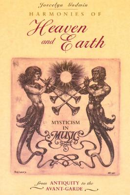 Harmonies of Heaven and Earth: Mysticism in Music from Antiquity to the Avant-Garde - Joscelyn Godwin