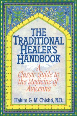 The Traditional Healer's Handbook: A Classic Guide to the Medicine of Avicenna - Hakim G. M. Chishti
