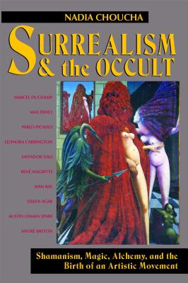 Surrealism and the Occult: Shamanism, Magic, Alchemy, and the Birth of an Artistic Movement - Nadia Choucha