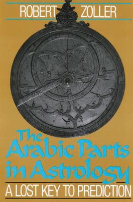 The Arabic Parts in Astrology: A Lost Key to Prediction - Robert Zoller