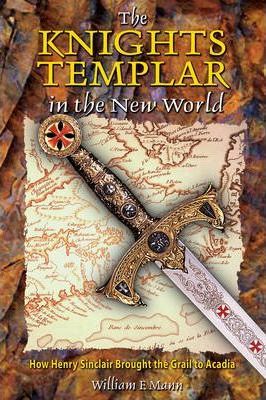 The Knights Templar in the New World: How Henry Sinclair Brought the Grail to Acadia - William F. Mann